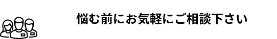 悩む前にお気軽にご相談ください